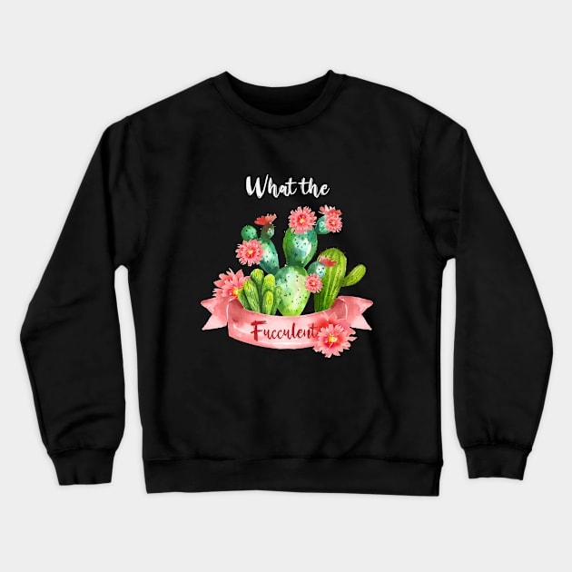 What the Fucculent Cactus Succulents Gardening Crewneck Sweatshirt by YANISOVE